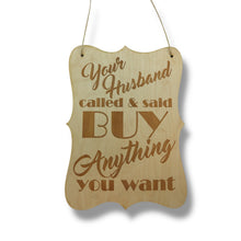Load image into Gallery viewer, Sign - Your Husband Called and said buy anything you want Sign - Wood 9x7inches
