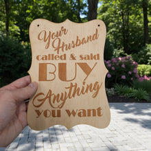 Load image into Gallery viewer, Sign - Your Husband Called and said buy anything you want Sign - Wood 9x7inches