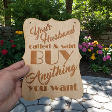 Load image into Gallery viewer, Sign - Your Husband Called and said buy anything you want Sign - Wood 9x7inches