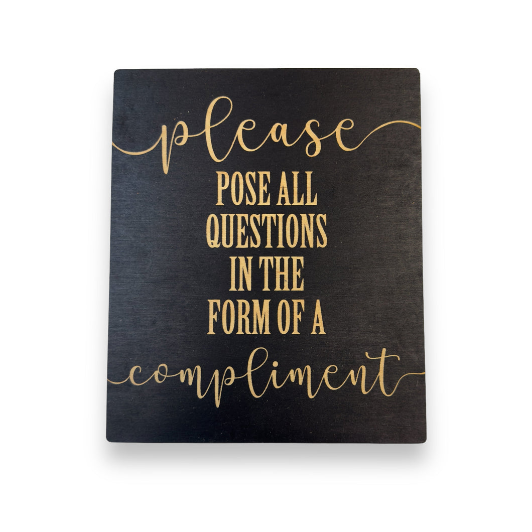 Please Pose all Questions in the Form of a Compliment - Black Painted Wood Sign - 9x7in