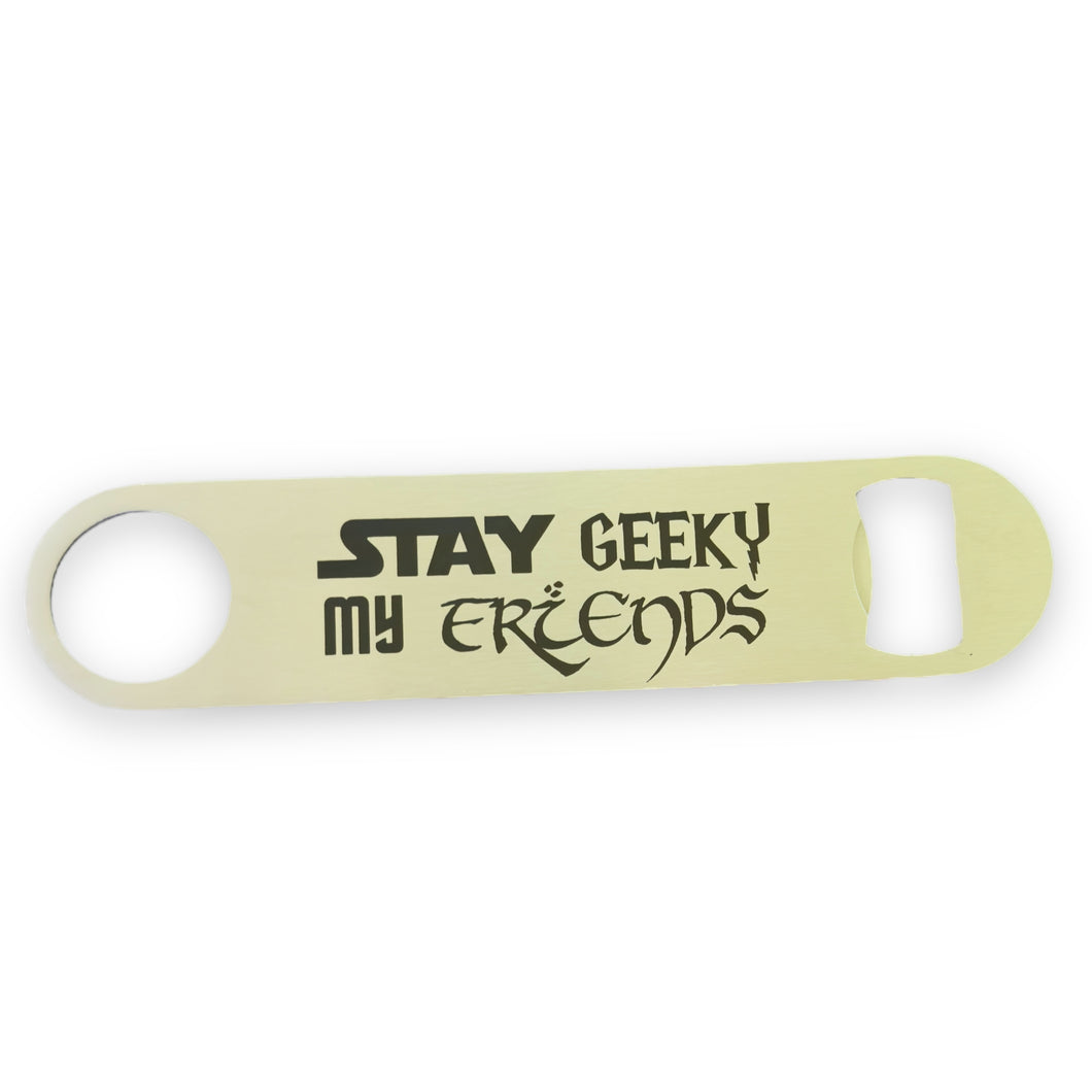 Stay Geeky My Friends - Bottle Opener