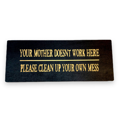 Sign - Your mother doesnt work here please clean up your own mess