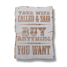 Load image into Gallery viewer, Sign - Your Wife Called and said buy anything you want - Wood 9x7