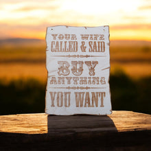 Load image into Gallery viewer, Sign - Your Wife Called and said buy anything you want - Wood 9x7