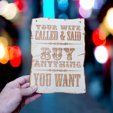 Load image into Gallery viewer, Sign - Your Wife Called and said buy anything you want - Wood 9x7