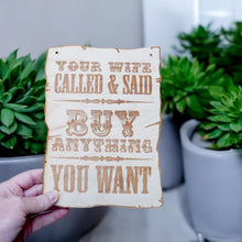 Load image into Gallery viewer, Sign - Your Wife Called and said buy anything you want - Wood 9x7