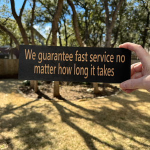 We guarantee fast service no matter how long it takes - BLACK Sign 4x12