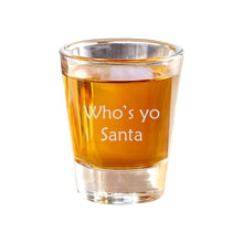 Load image into Gallery viewer, 2oz Whos yo santa Shot Glass