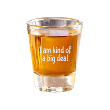 Load image into Gallery viewer, 2oz I am kind of a big deal Shot Glass
