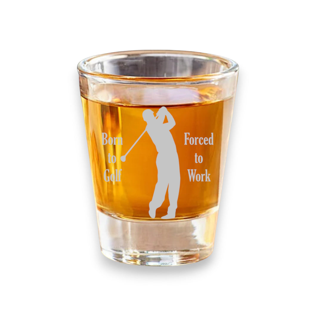 2oz Born to Golf Forced to work Shotglass