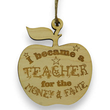 Load image into Gallery viewer, Ornament - I Became a Teacher for the Money and Fame - Raw Wood 3x3in