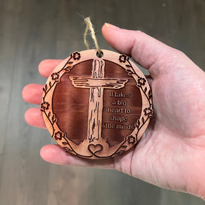 CROSS It takes a big heart to shape little minds - Cedar Ornament