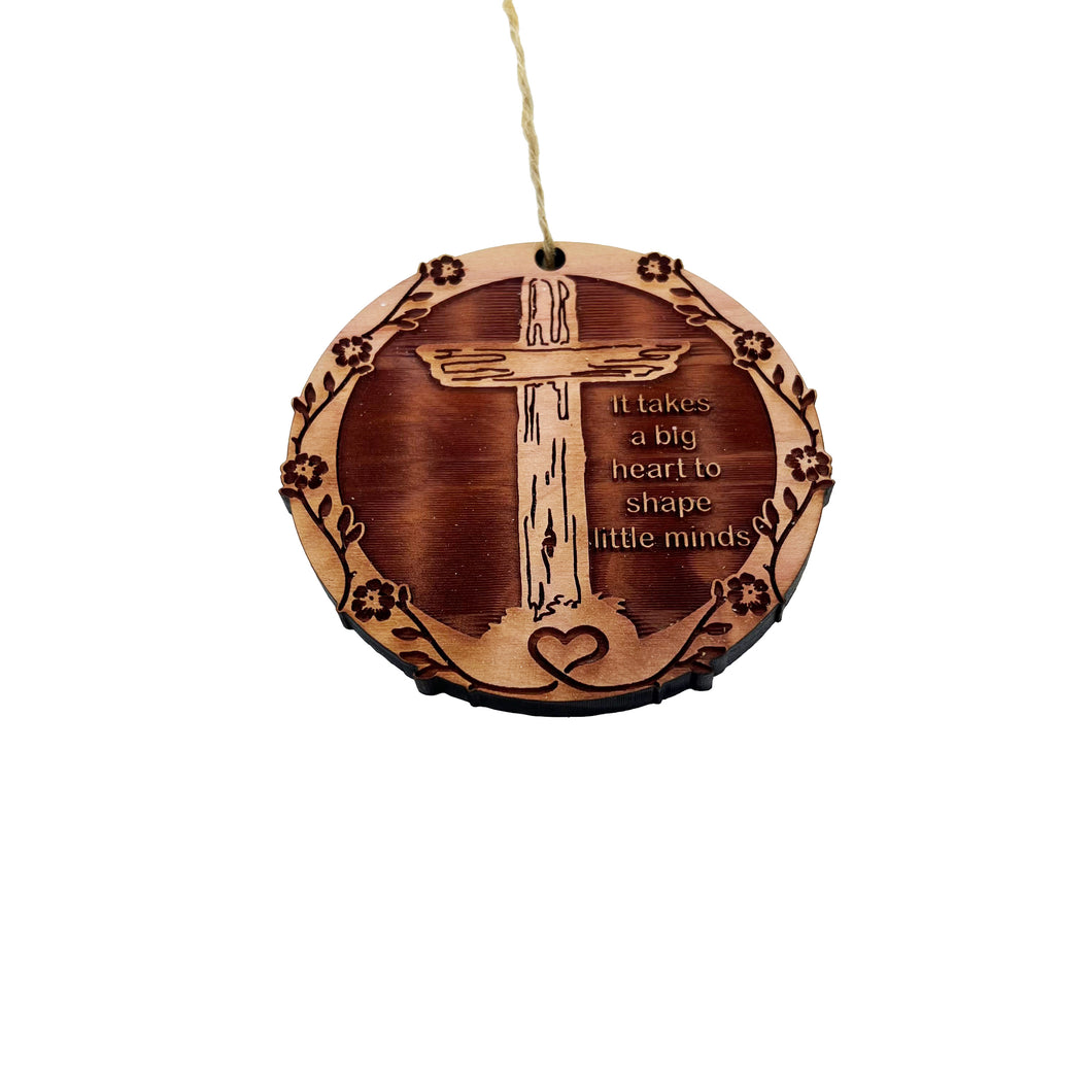 CROSS It takes a big heart to shape little minds - Cedar Ornament