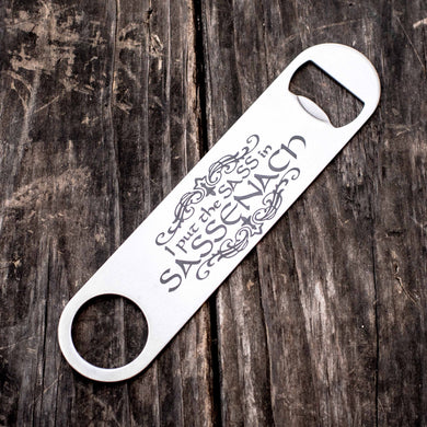 I Put the Sass in Sassenach- Bottle Opener