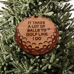 It takes a lot of balls to golf like i do - Cedar Ornament