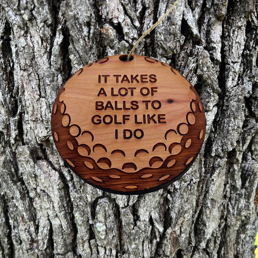 It takes a lot of balls to golf like i do - Cedar Ornament