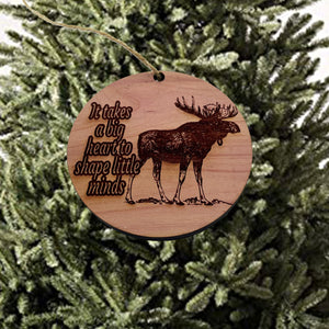 Moose It takes a big heart to shape little minds - Cedar Ornament