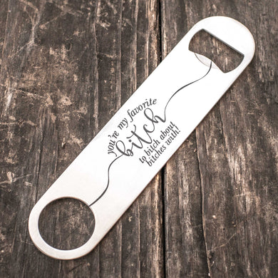 You're My Favorite Bitch - Bottle Opener