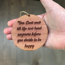 Load image into Gallery viewer, You cant wait till life isnt hard anymore before you decide to be happy - Cedar Ornament